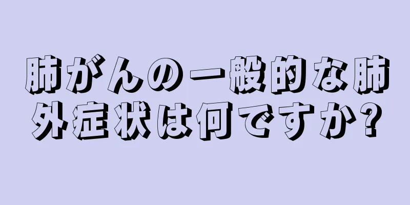 肺がんの一般的な肺外症状は何ですか?
