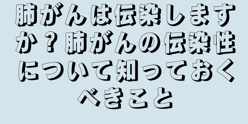 肺がんは伝染しますか？肺がんの伝染性について知っておくべきこと