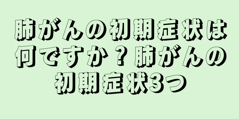 肺がんの初期症状は何ですか？肺がんの初期症状3つ