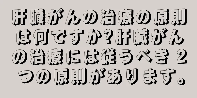肝臓がんの治療の原則は何ですか?肝臓がんの治療には従うべき 2 つの原則があります。