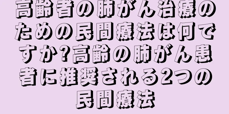 高齢者の肺がん治療のための民間療法は何ですか?高齢の肺がん患者に推奨される2つの民間療法