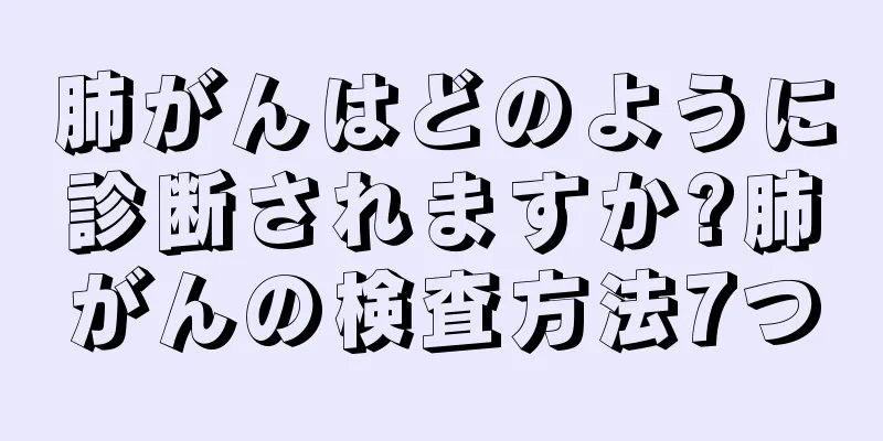 肺がんはどのように診断されますか?肺がんの検査方法7つ