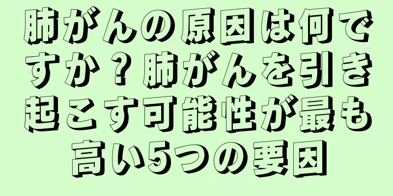 肺がんの原因は何ですか？肺がんを引き起こす可能性が最も高い5つの要因