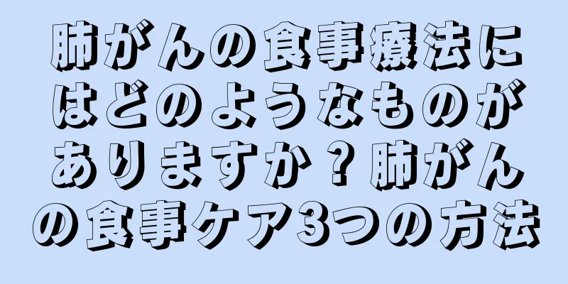 肺がんの食事療法にはどのようなものがありますか？肺がんの食事ケア3つの方法