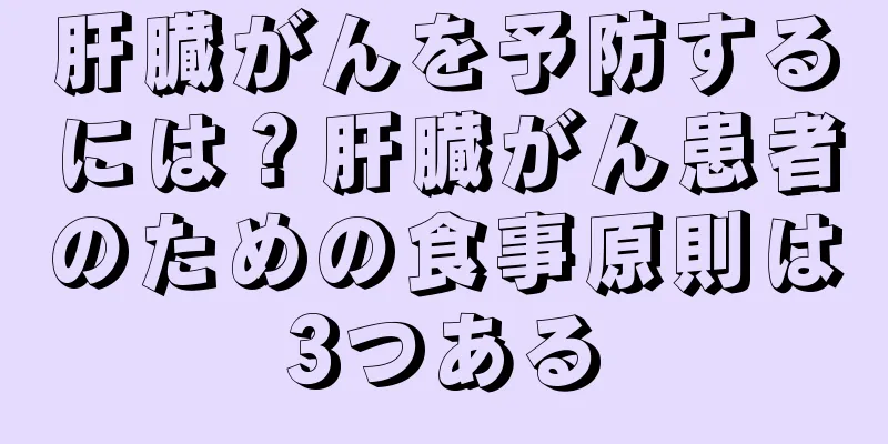 肝臓がんを予防するには？肝臓がん患者のための食事原則は3つある