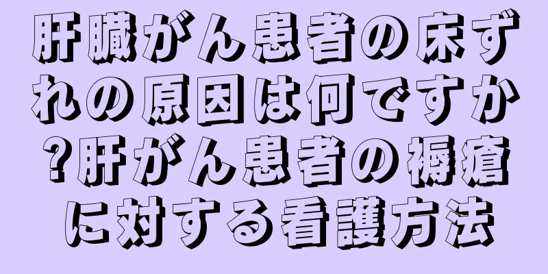 肝臓がん患者の床ずれの原因は何ですか?肝がん患者の褥瘡に対する看護方法