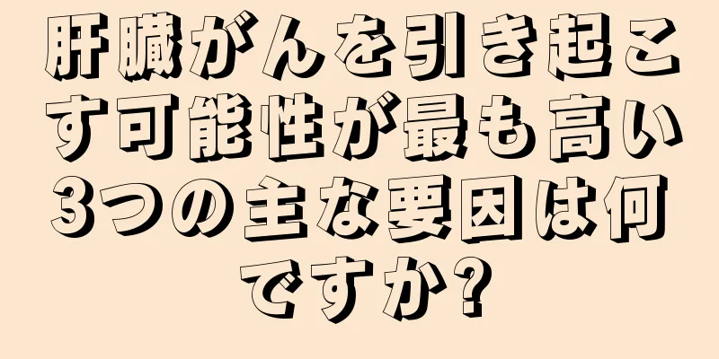 肝臓がんを引き起こす可能性が最も高い3つの主な要因は何ですか?