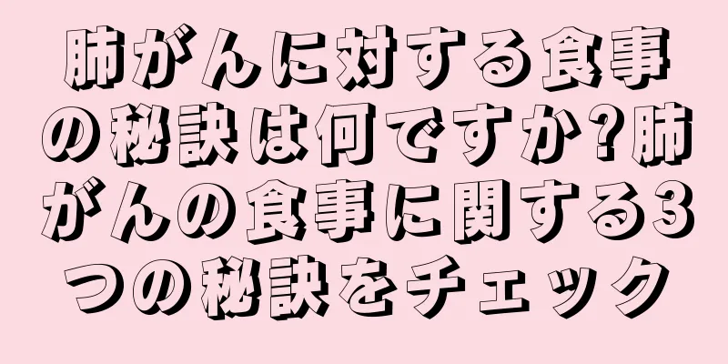 肺がんに対する食事の秘訣は何ですか?肺がんの食事に関する3つの秘訣をチェック