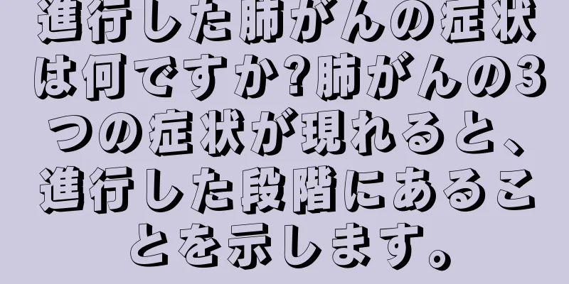 進行した肺がんの症状は何ですか?肺がんの3つの症状が現れると、進行した段階にあることを示します。