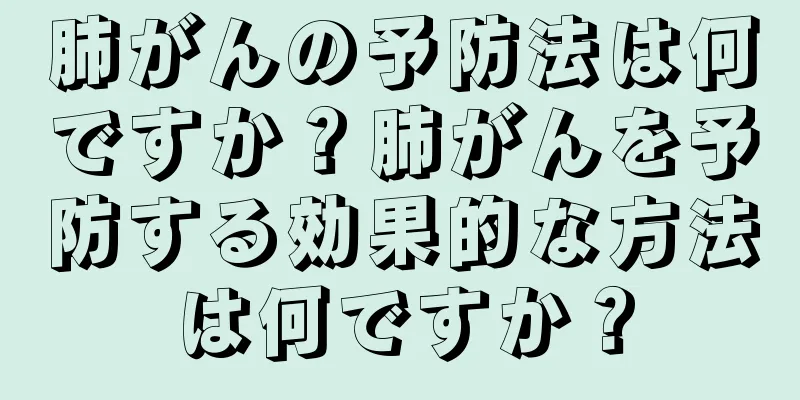 肺がんの予防法は何ですか？肺がんを予防する効果的な方法は何ですか？