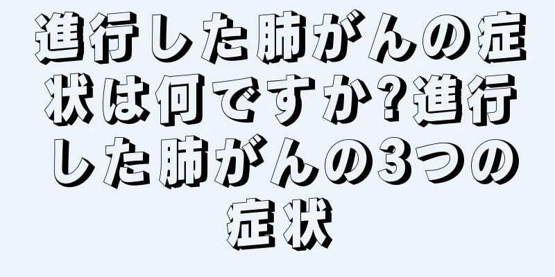 進行した肺がんの症状は何ですか?進行した肺がんの3つの症状