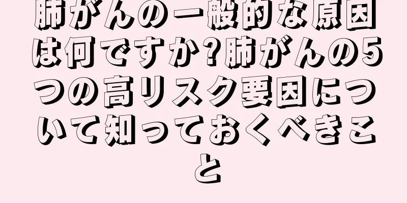 肺がんの一般的な原因は何ですか?肺がんの5つの高リスク要因について知っておくべきこと