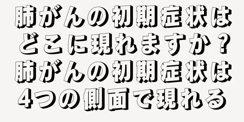 肺がんの初期症状はどこに現れますか？肺がんの初期症状は4つの側面で現れる