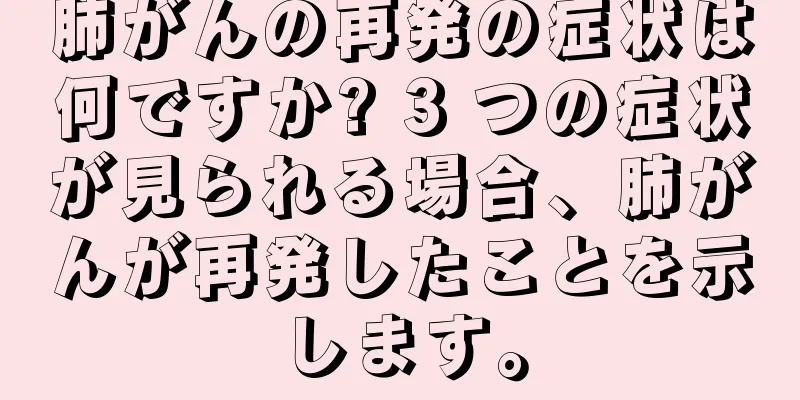 肺がんの再発の症状は何ですか? 3 つの症状が見られる場合、肺がんが再発したことを示します。