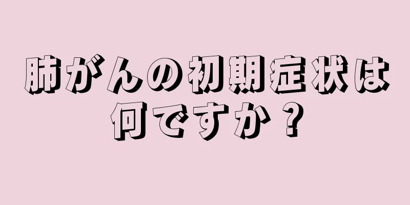 肺がんの初期症状は何ですか？