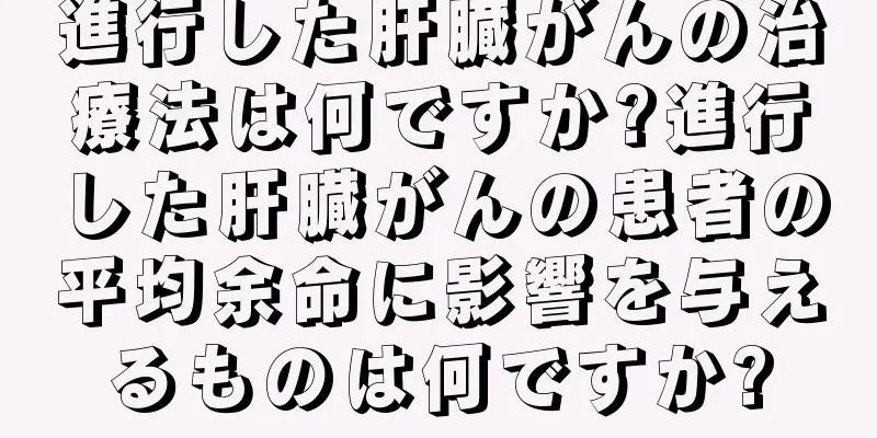 進行した肝臓がんの治療法は何ですか?進行した肝臓がんの患者の平均余命に影響を与えるものは何ですか?