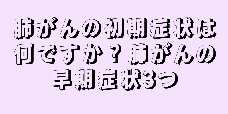 肺がんの初期症状は何ですか？肺がんの早期症状3つ