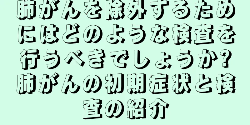 肺がんを除外するためにはどのような検査を行うべきでしょうか?肺がんの初期症状と検査の紹介