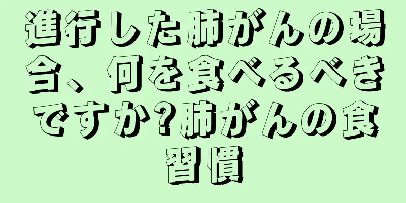 進行した肺がんの場合、何を食べるべきですか?肺がんの食習慣