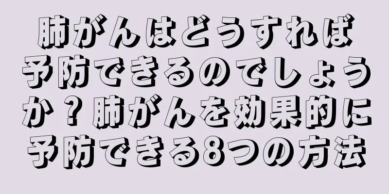 肺がんはどうすれば予防できるのでしょうか？肺がんを効果的に予防できる8つの方法
