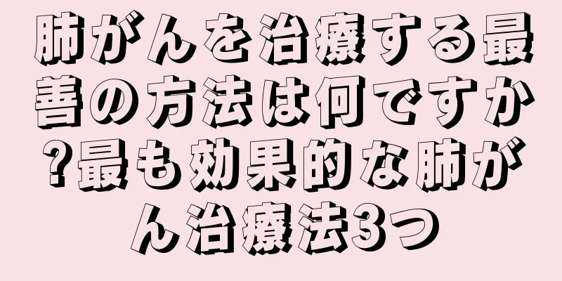 肺がんを治療する最善の方法は何ですか?最も効果的な肺がん治療法3つ