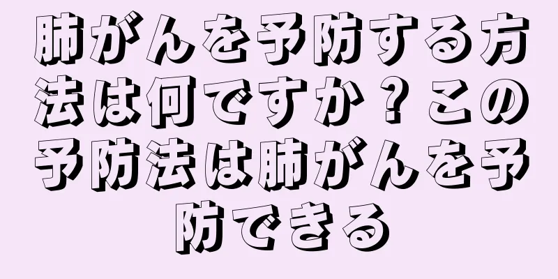肺がんを予防する方法は何ですか？この予防法は肺がんを予防できる