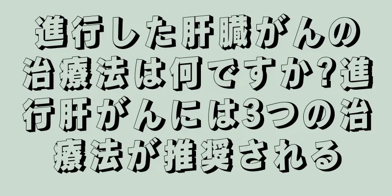 進行した肝臓がんの治療法は何ですか?進行肝がんには3つの治療法が推奨される