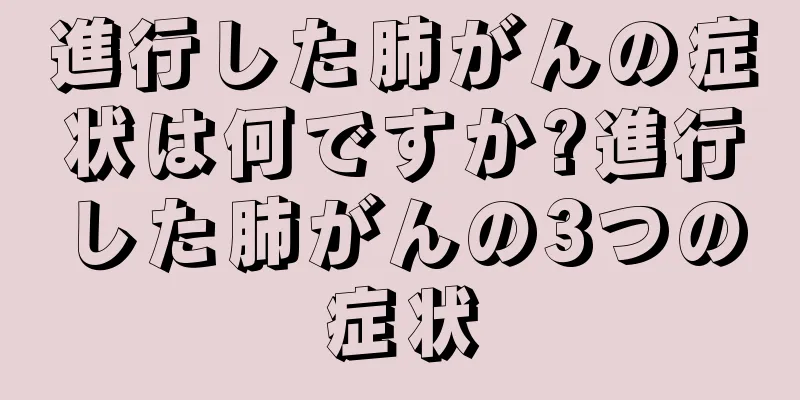 進行した肺がんの症状は何ですか?進行した肺がんの3つの症状