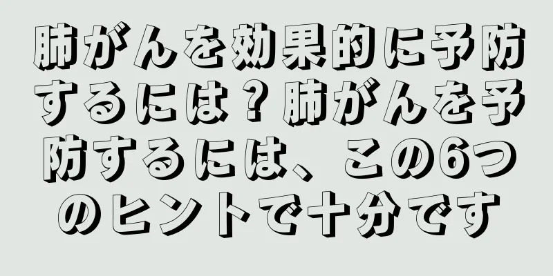 肺がんを効果的に予防するには？肺がんを予防するには、この6つのヒントで十分です