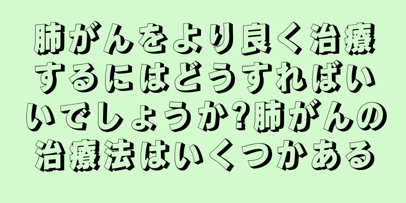 肺がんをより良く治療するにはどうすればいいでしょうか?肺がんの治療法はいくつかある