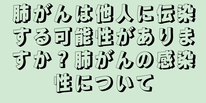 肺がんは他人に伝染する可能性がありますか？肺がんの感染性について