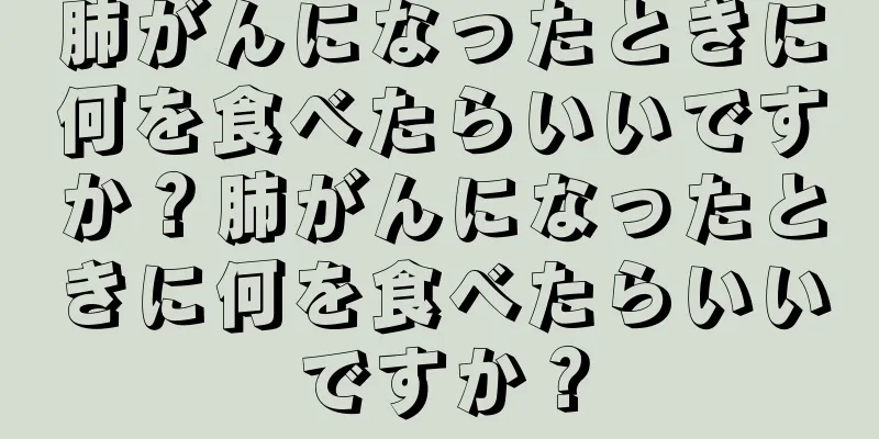 肺がんになったときに何を食べたらいいですか？肺がんになったときに何を食べたらいいですか？