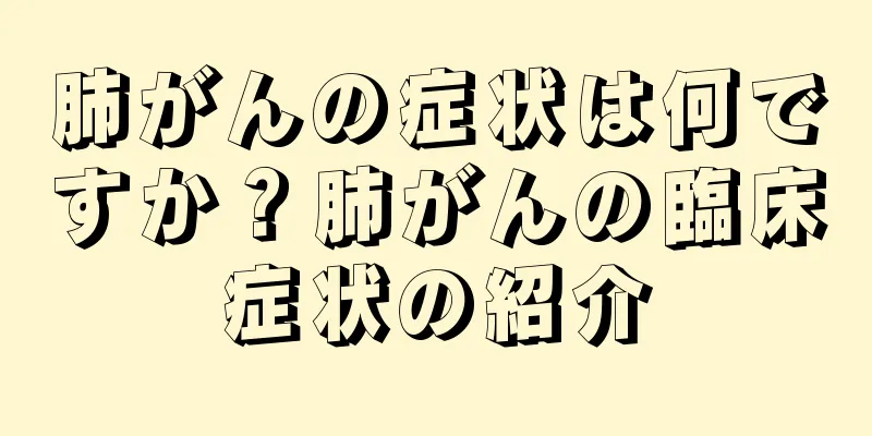 肺がんの症状は何ですか？肺がんの臨床症状の紹介