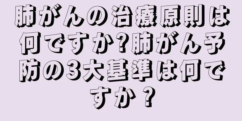 肺がんの治療原則は何ですか?肺がん予防の3大基準は何ですか？