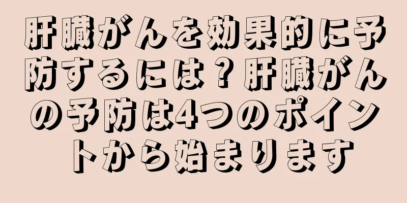 肝臓がんを効果的に予防するには？肝臓がんの予防は4つのポイントから始まります