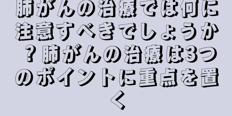 肺がんの治療では何に注意すべきでしょうか？肺がんの治療は3つのポイントに重点を置く