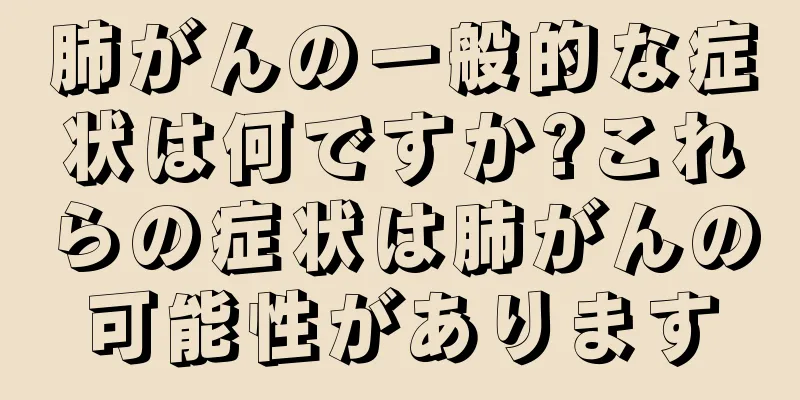 肺がんの一般的な症状は何ですか?これらの症状は肺がんの可能性があります