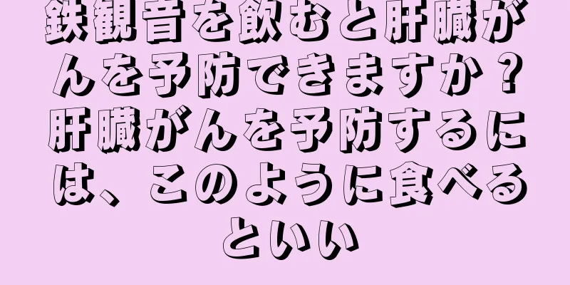 鉄観音を飲むと肝臓がんを予防できますか？肝臓がんを予防するには、このように食べるといい