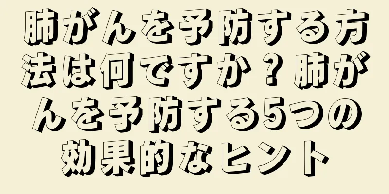 肺がんを予防する方法は何ですか？肺がんを予防する5つの効果的なヒント