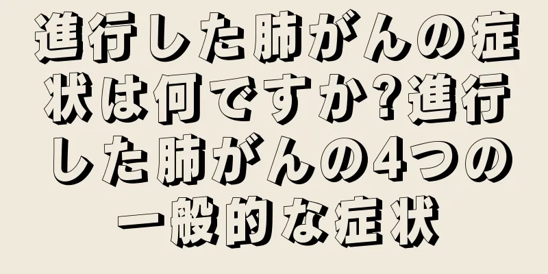 進行した肺がんの症状は何ですか?進行した肺がんの4つの一般的な症状