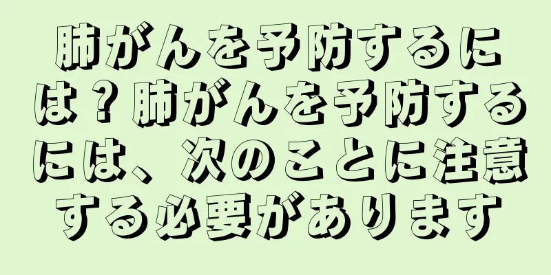 肺がんを予防するには？肺がんを予防するには、次のことに注意する必要があります