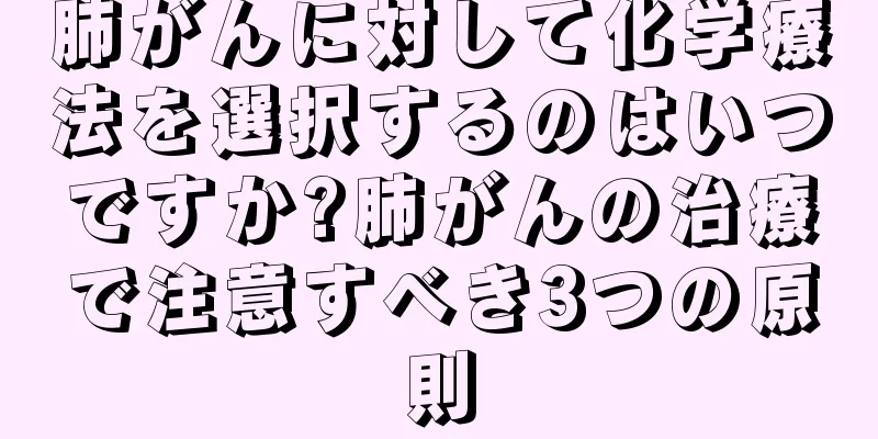 肺がんに対して化学療法を選択するのはいつですか?肺がんの治療で注意すべき3つの原則