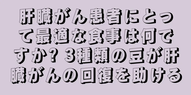 肝臓がん患者にとって最適な食事は何ですか? 3種類の豆が肝臓がんの回復を助ける