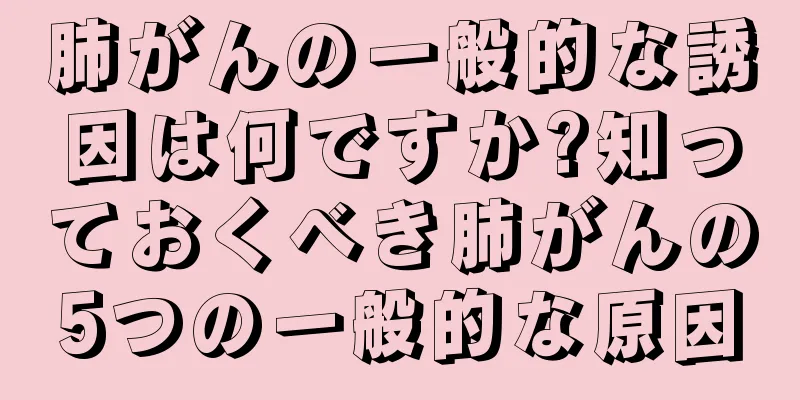 肺がんの一般的な誘因は何ですか?知っておくべき肺がんの5つの一般的な原因