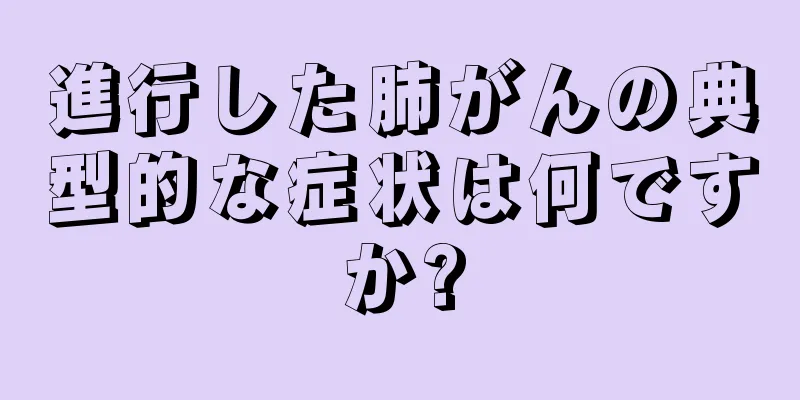 進行した肺がんの典型的な症状は何ですか?