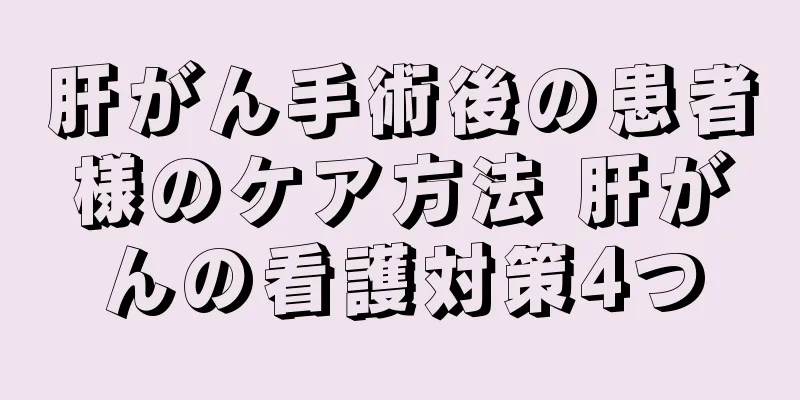 肝がん手術後の患者様のケア方法 肝がんの看護対策4つ