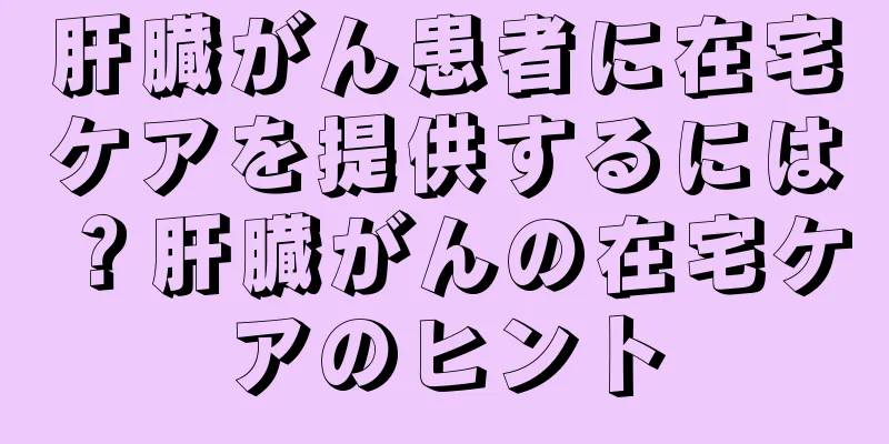 肝臓がん患者に在宅ケアを提供するには？肝臓がんの在宅ケアのヒント