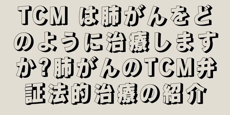 TCM は肺がんをどのように治療しますか?肺がんのTCM弁証法的治療の紹介