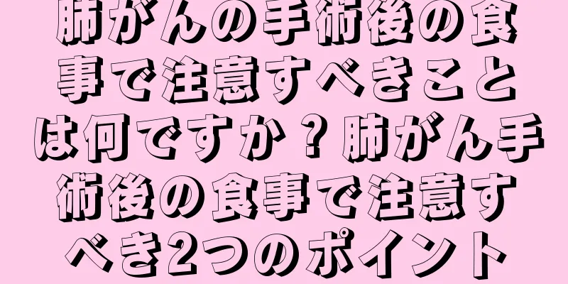 肺がんの手術後の食事で注意すべきことは何ですか？肺がん手術後の食事で注意すべき2つのポイント