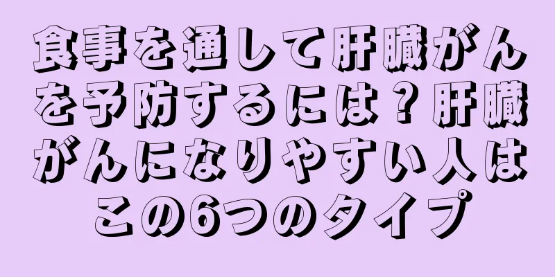 食事を通して肝臓がんを予防するには？肝臓がんになりやすい人はこの6つのタイプ